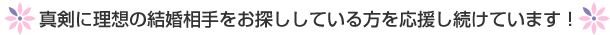 真剣に理想の結婚出会い、結婚相手をお探ししている方を応援し続けています! 真剣に理想の結婚出会い、結婚相手をお探ししている方を応援し続けています!